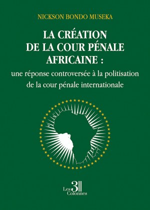 BONDO MUSEKA NICKSON - La création de la cour pénale africaine : une réponse controversée à la politisation de la cour pénale internationale