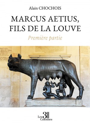 CHOCHOIS ALAIN - Marcus Aetius, fils de la louve – Première partie