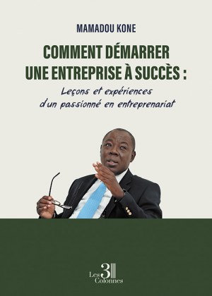 KONE MAMADOU - Comment démarrer une entreprise à succès : Leçons et expériences d'un passionné en entreprenariat