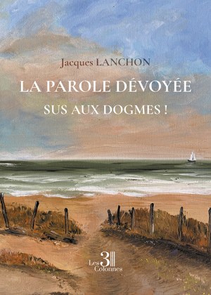 LANCHON JACQUES - La parole dévoyée – Sus aux dogmes !