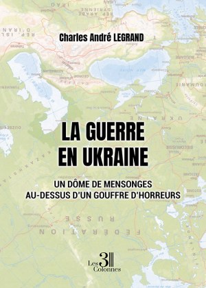 LEGRAND CHARLES-ANDRE - La guerre en Ukraine – Un dôme de mensonges au-dessus d'un gouffre d'horreurs