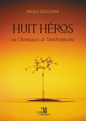 SCICLUNA MICHEL - Huit héros – ou Chroniques de l'Anthropocène